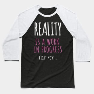 Reality Is A Work In Progress.. Right Now… Baseball T-Shirt